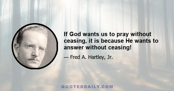 If God wants us to pray without ceasing, it is because He wants to answer without ceasing!