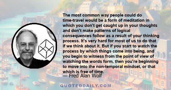 The most common way people could do time-travel would be a form of meditation in which you don't get caught up in your thoughts and don't make patterns of logical consequences follow as a result of your thinking