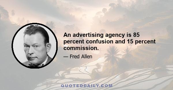 An advertising agency is 85 percent confusion and 15 percent commission.