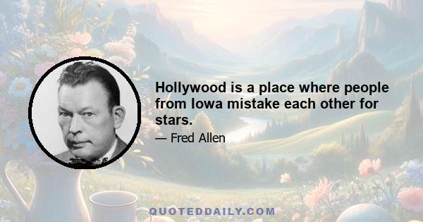 Hollywood is a place where people from Iowa mistake each other for stars.