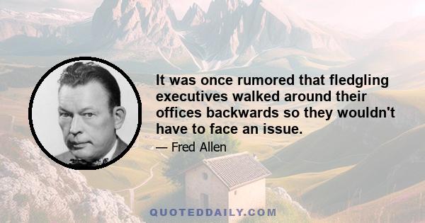 It was once rumored that fledgling executives walked around their offices backwards so they wouldn't have to face an issue.