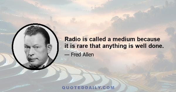 Radio is called a medium because it is rare that anything is well done.