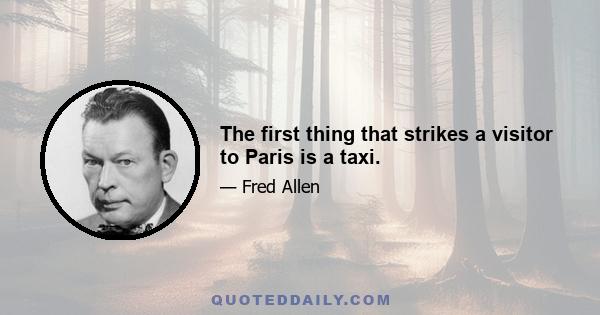 The first thing that strikes a visitor to Paris is a taxi.