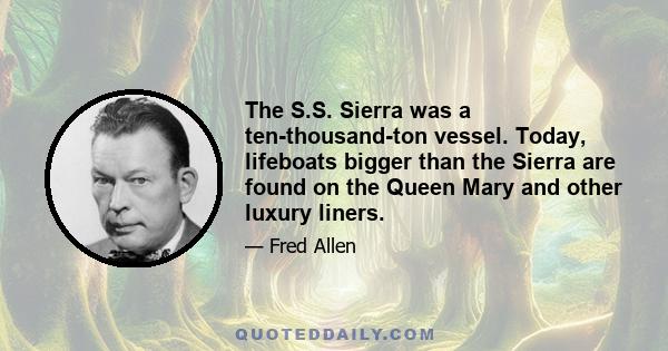 The S.S. Sierra was a ten-thousand-ton vessel. Today, lifeboats bigger than the Sierra are found on the Queen Mary and other luxury liners.