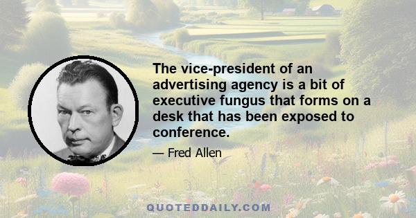 The vice-president of an advertising agency is a bit of executive fungus that forms on a desk that has been exposed to conference.