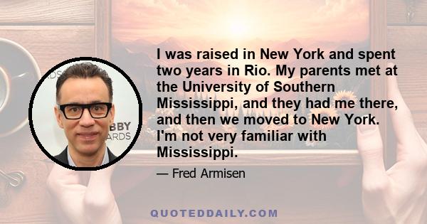 I was raised in New York and spent two years in Rio. My parents met at the University of Southern Mississippi, and they had me there, and then we moved to New York. I'm not very familiar with Mississippi.