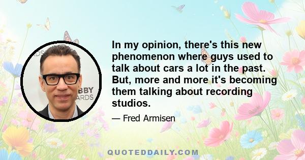 In my opinion, there's this new phenomenon where guys used to talk about cars a lot in the past. But, more and more it's becoming them talking about recording studios.