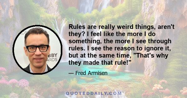 Rules are really weird things, aren't they? I feel like the more I do something, the more I see through rules. I see the reason to ignore it, but at the same time, That's why they made that rule!