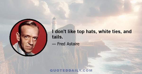 I don't like top hats, white ties, and tails.