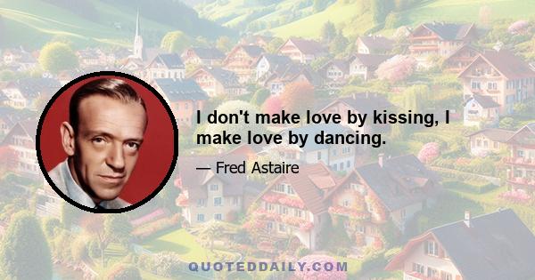 I don't make love by kissing, I make love by dancing.