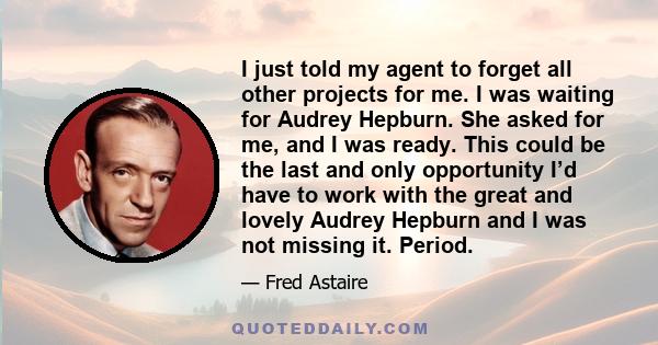 I just told my agent to forget all other projects for me. I was waiting for Audrey Hepburn. She asked for me, and I was ready. This could be the last and only opportunity I’d have to work with the great and lovely