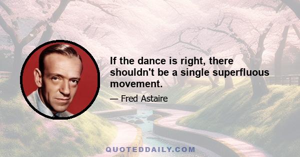 If the dance is right, there shouldn't be a single superfluous movement.