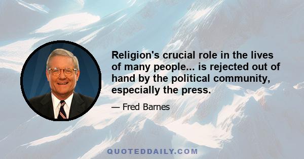 Religion's crucial role in the lives of many people... is rejected out of hand by the political community, especially the press.