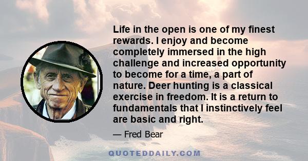 Life in the open is one of my finest rewards. I enjoy and become completely immersed in the high challenge and increased opportunity to become for a time, a part of nature. Deer hunting is a classical exercise in