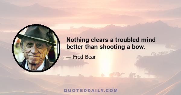 Nothing clears a troubled mind better than shooting a bow.