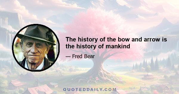 The history of the bow and arrow is the history of mankind