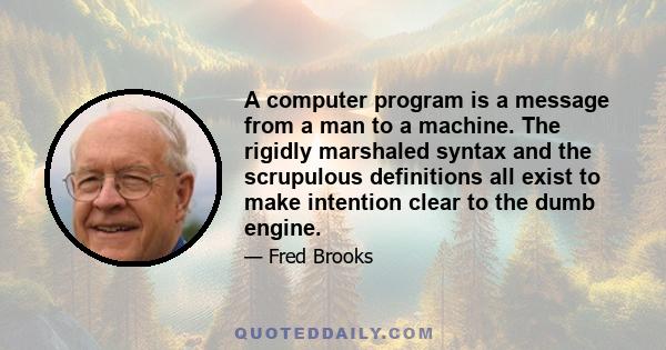 A computer program is a message from a man to a machine. The rigidly marshaled syntax and the scrupulous definitions all exist to make intention clear to the dumb engine.