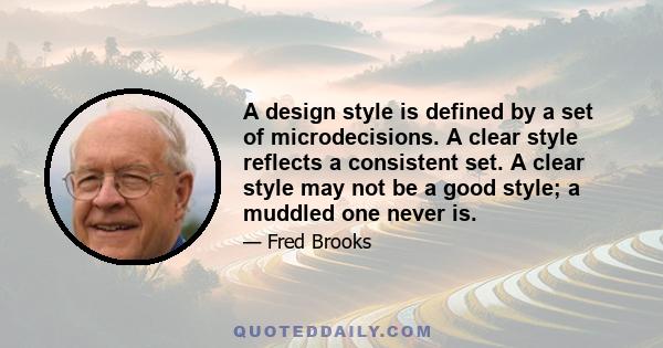 A design style is defined by a set of microdecisions. A clear style reflects a consistent set. A clear style may not be a good style; a muddled one never is.