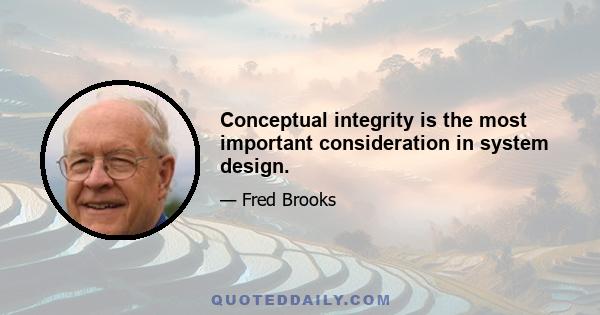 Conceptual integrity is the most important consideration in system design.