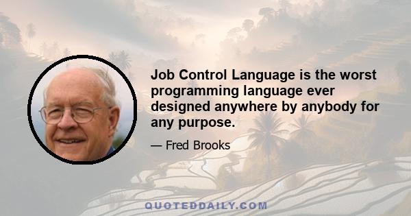 Job Control Language is the worst programming language ever designed anywhere by anybody for any purpose.