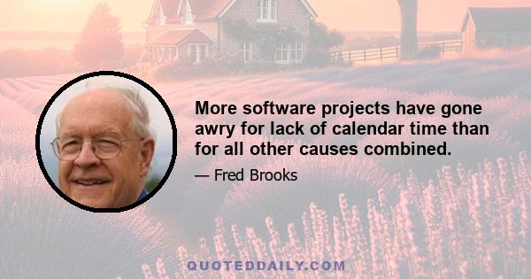 More software projects have gone awry for lack of calendar time than for all other causes combined.