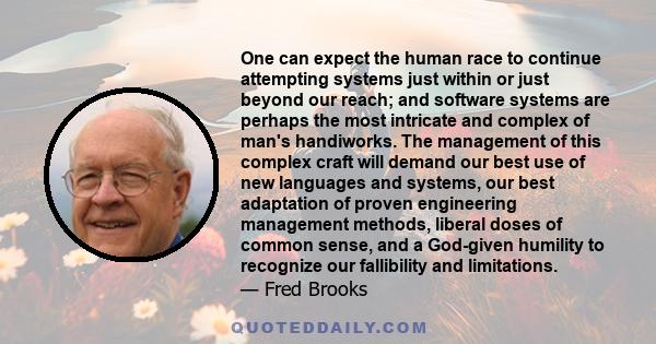 One can expect the human race to continue attempting systems just within or just beyond our reach; and software systems are perhaps the most intricate and complex of man's handiworks. The management of this complex