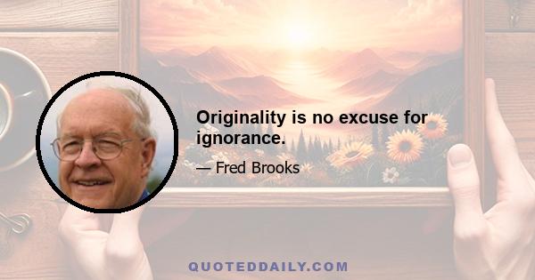 Originality is no excuse for ignorance.