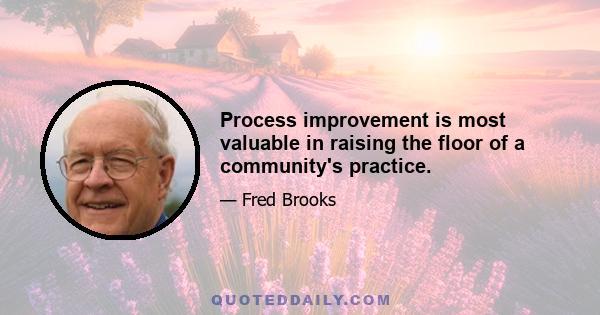 Process improvement is most valuable in raising the floor of a community's practice.