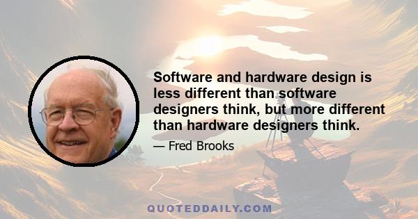 Software and hardware design is less different than software designers think, but more different than hardware designers think.