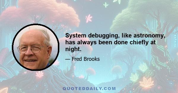 System debugging, like astronomy, has always been done chiefly at night.