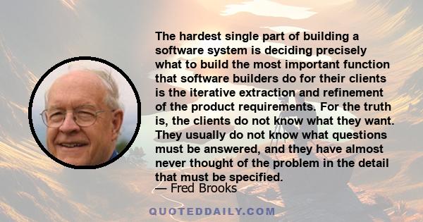 The hardest single part of building a software system is deciding precisely what to build the most important function that software builders do for their clients is the iterative extraction and refinement of the product 