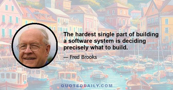 The hardest single part of building a software system is deciding precisely what to build.