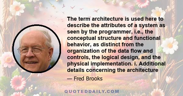 The term architecture is used here to describe the attributes of a system as seen by the programmer, i.e., the conceptual structure and functional behavior, as distinct from the organization of the data flow and