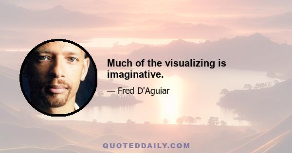 Much of the visualizing is imaginative.