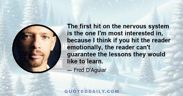 The first hit on the nervous system is the one I'm most interested in, because I think if you hit the reader emotionally, the reader can't guarantee the lessons they would like to learn.