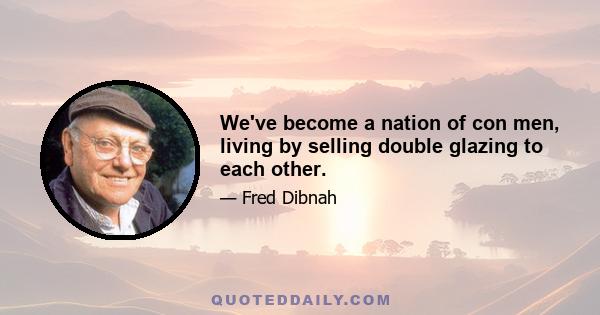 We've become a nation of con men, living by selling double glazing to each other.