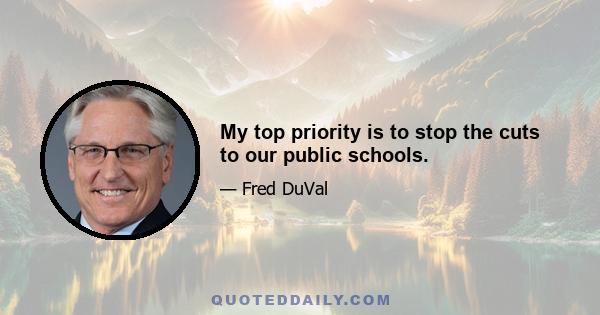 My top priority is to stop the cuts to our public schools.