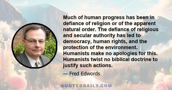 Much of human progress has been in defiance of religion or of the apparent natural order. The defiance of religious and secular authority has led to democracy, human rights, and the protection of the environment.