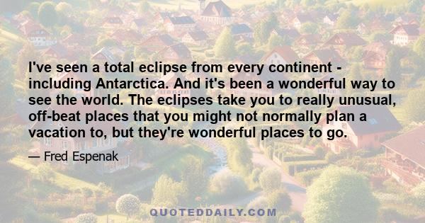 I've seen a total eclipse from every continent - including Antarctica. And it's been a wonderful way to see the world. The eclipses take you to really unusual, off-beat places that you might not normally plan a vacation 