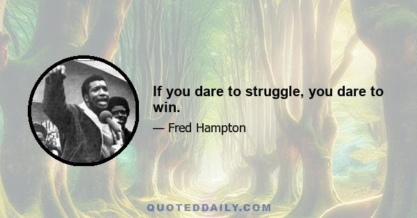 If you dare to struggle, you dare to win.