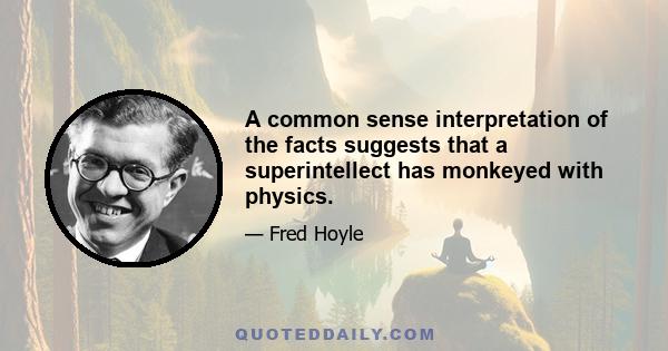 A common sense interpretation of the facts suggests that a superintellect has monkeyed with physics.