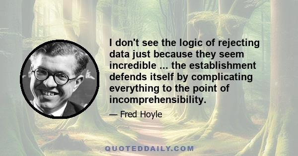 I don't see the logic of rejecting data just because they seem incredible ... the establishment defends itself by complicating everything to the point of incomprehensibility.