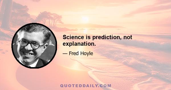 Science is prediction, not explanation.