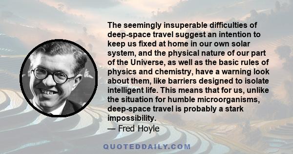 The seemingly insuperable difficulties of deep-space travel suggest an intention to keep us fixed at home in our own solar system, and the physical nature of our part of the Universe, as well as the basic rules of