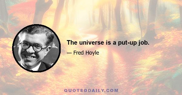 The universe is a put-up job.