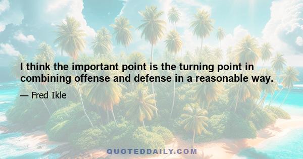 I think the important point is the turning point in combining offense and defense in a reasonable way.