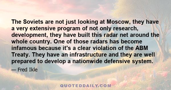 The Soviets are not just looking at Moscow, they have a very extensive program of not only research, development, they have built this radar net around the whole country. One of those radars has become infamous because