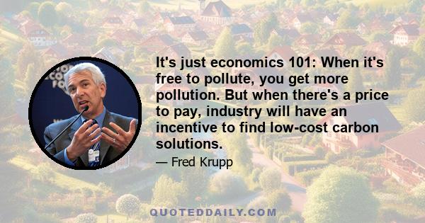 It's just economics 101: When it's free to pollute, you get more pollution. But when there's a price to pay, industry will have an incentive to find low-cost carbon solutions.