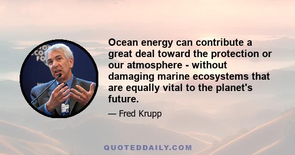 Ocean energy can contribute a great deal toward the protection or our atmosphere - without damaging marine ecosystems that are equally vital to the planet's future.