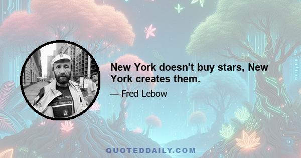 New York doesn't buy stars, New York creates them.